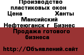 Производство пластиковых окон › Цена ­ 1 500 000 - Ханты-Мансийский, Нефтеюганск г. Бизнес » Продажа готового бизнеса   